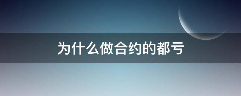为什么做合约的都亏（合约为什么亏的比赚的要快）