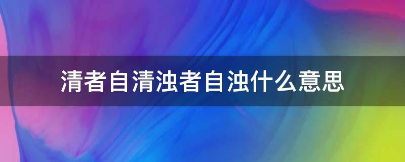 清者自清浊者自浊什么意思 清者之清浊者自浊的意思