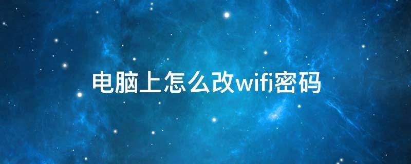 电脑上怎么改wifi密码 电脑上怎样改wifi密码