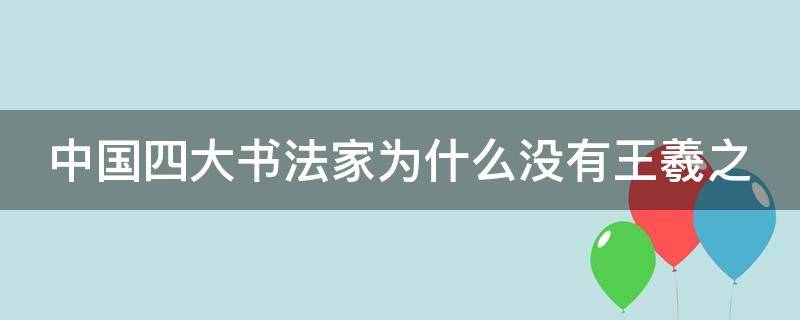 中国四大书法家为什么没有王羲之（为什么楷书四大家没有王羲之）