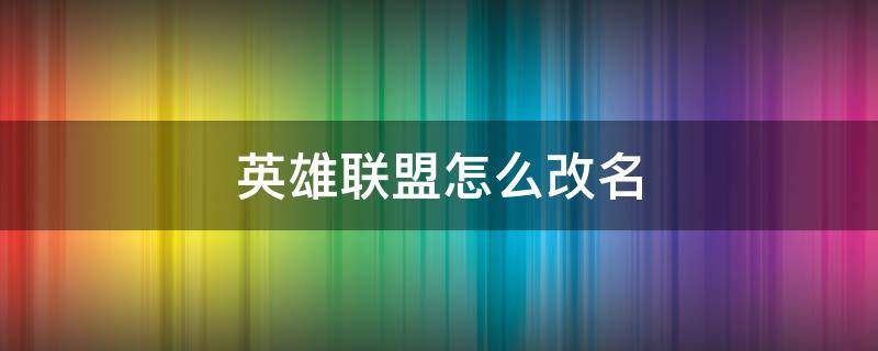 英雄联盟怎么改名（英雄联盟怎么改名字免费）