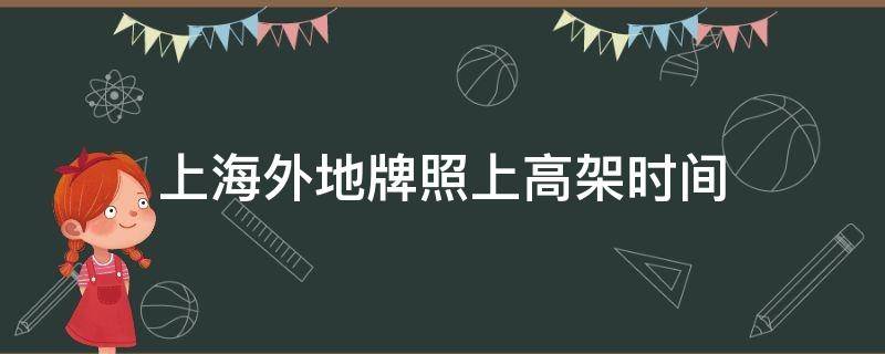 上海外地牌照上高架时间（上海外地牌照上高架的时间）