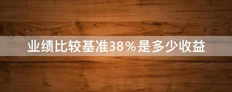 业绩比较基准3.8％是多少收益 业绩比较基准3.8%是多少收益存10万