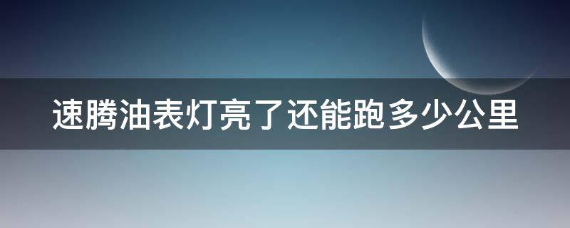 速腾油表灯亮了还能跑多少公里（大众速腾油表亮灯还能跑多远）