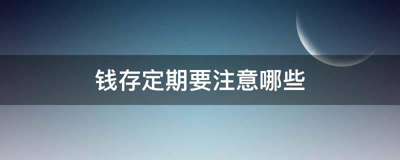 钱存定期要注意哪些 在银行存定期钱需注意些什么