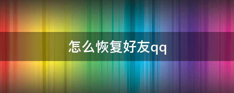 怎么恢复好友qq qq怎么恢复被删除的好友