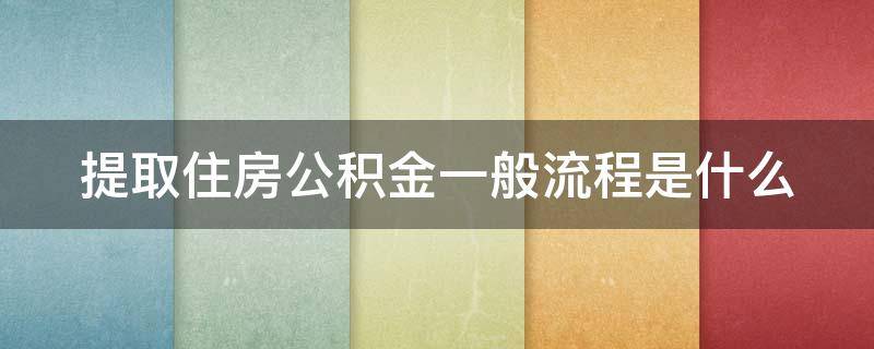 提取住房公积金一般流程是什么 提取住房公积金有几种方式