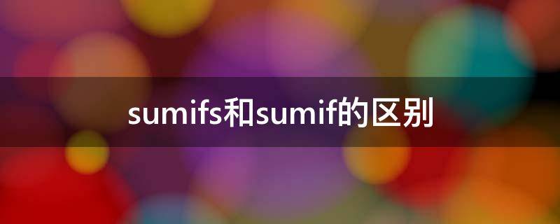 sumifs和sumif的区别（sumif和sumifs有啥区别）