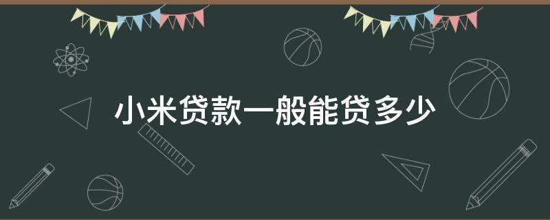 小米贷款一般能贷多少（小米贷款第一次贷款能贷多少）