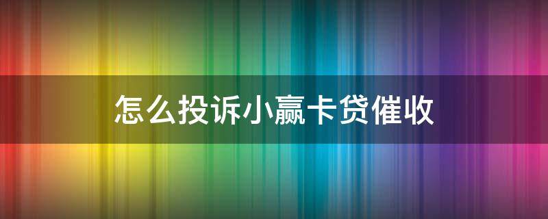 怎么投诉小赢卡贷催收（小赢卡贷逾期不接催收电话怎么办?）