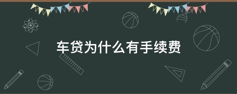 车贷为什么有手续费（车贷为什么要收手续费）
