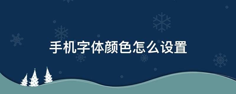 手机字体颜色怎么设置（手机字体颜色怎么设置成黑色）
