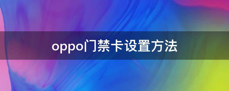 oppo门禁卡设置方法（OPPO手机门禁卡怎么设置）