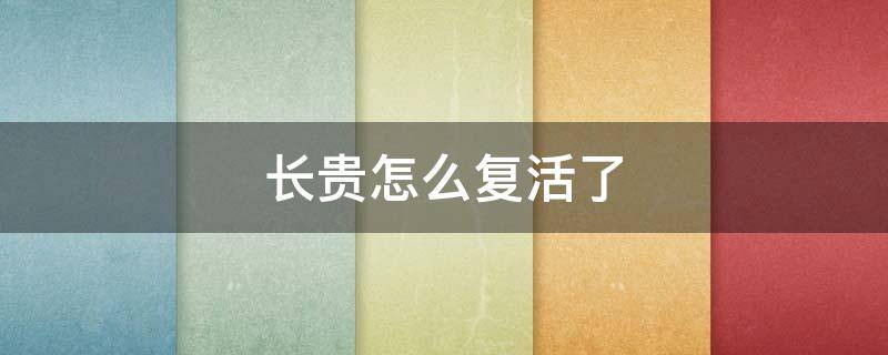 长贵怎么复活了（长贵是怎么复活的）