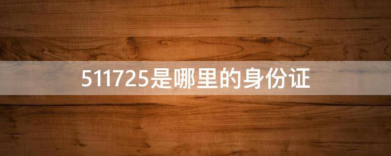 511725是哪里的身份证（511725是哪里的身份证号码）