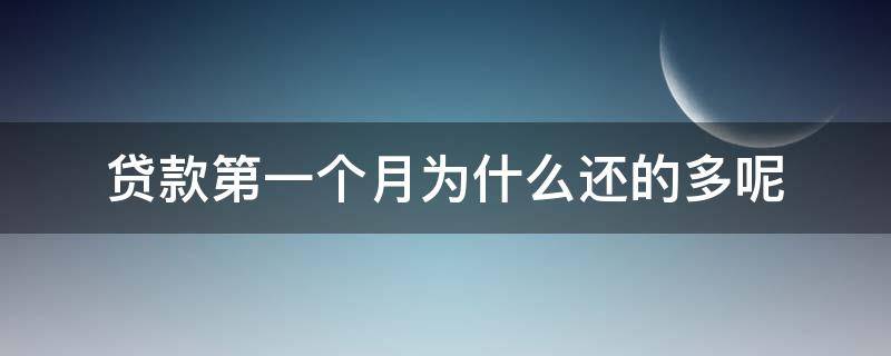 贷款第一个月为什么还的多呢 贷款是不是第一个月还得多一些