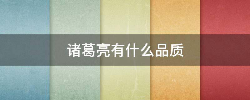 诸葛亮有什么品质（诸葛亮有什么品质是什么样的人）