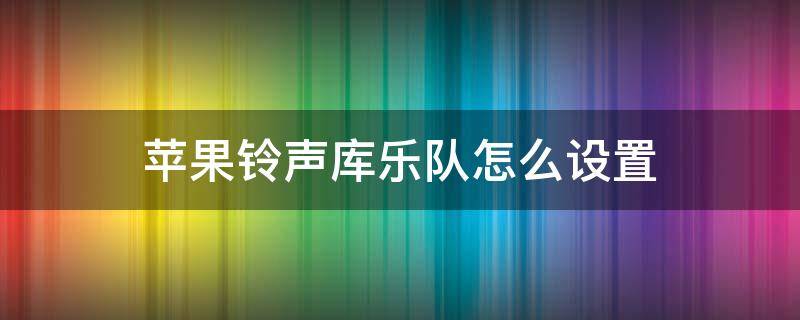 苹果铃声库乐队怎么设置 苹果铃声库乐队怎么设置自己的歌