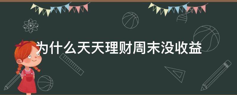 为什么天天理财周末没收益 为什么理财周末没有收益