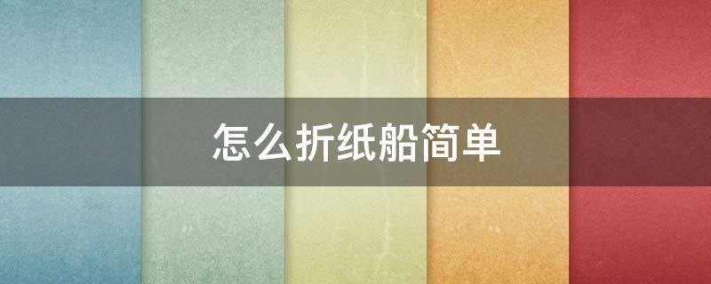怎么折纸船简单 怎么折纸船简单不漏水