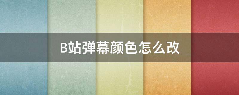 B站弹幕颜色怎么改（b站弹幕自定义颜色怎么调）