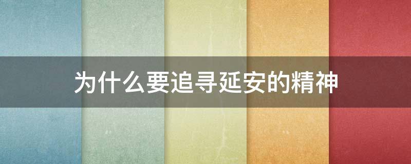 为什么要追寻延安的精神（追寻延安的精神是什么精神）