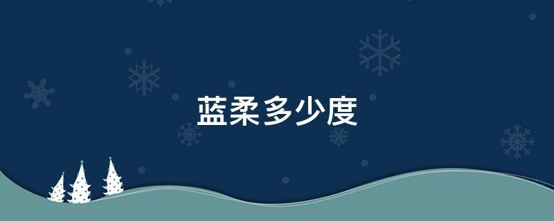 蓝柔多少度 蓝优多少度
