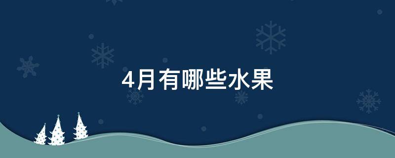4月有哪些水果（4月有哪些水果上市）