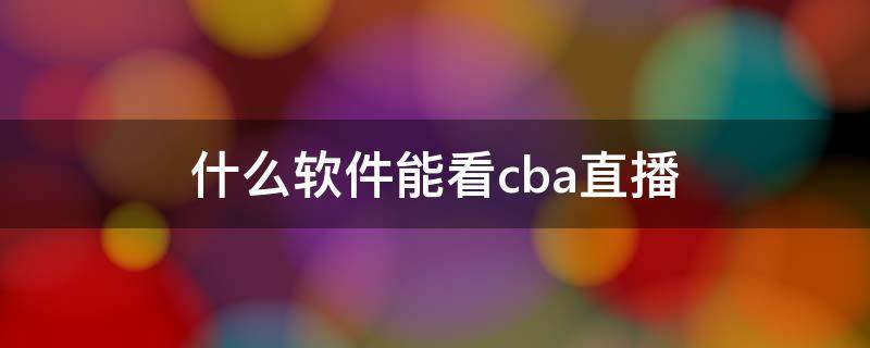 什么软件能看cba直播 什么手机软件可以看cba直播