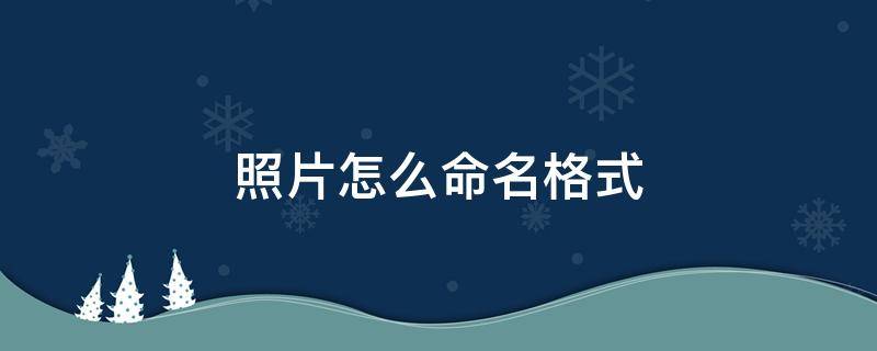 照片怎么命名格式（照片如何命名格式）
