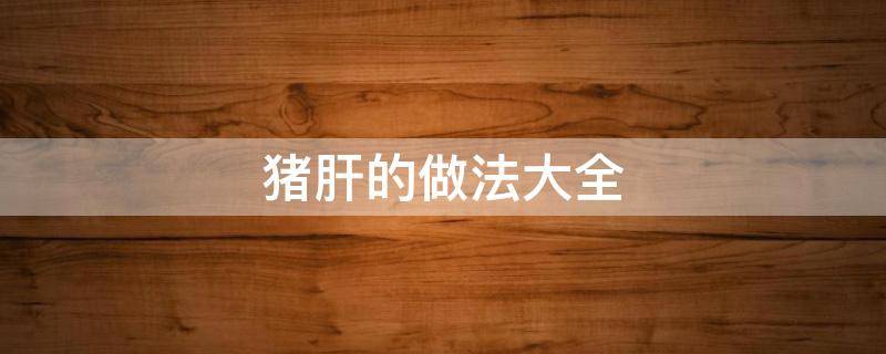 猪肝的做法大全 产妇猪肝的做法大全