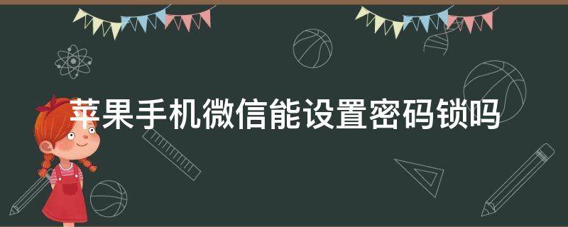 苹果手机微信能设置密码锁吗（苹果手机微信可以锁密码吗）