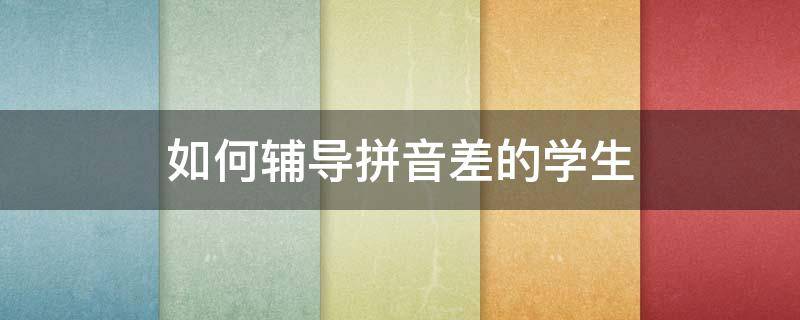 如何辅导拼音差的学生（拼音不好怎么辅导）