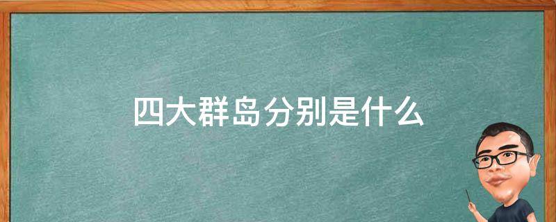 四大群岛分别是什么 四大群岛是哪些