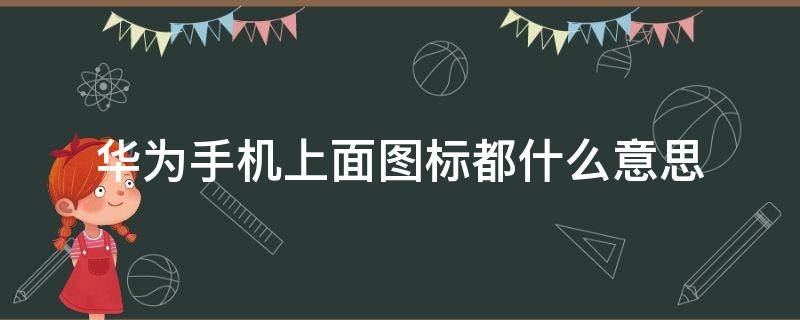 华为手机上面图标都什么意思（华为手机图标都代表什么）