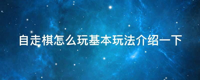 自走棋怎么玩基本玩法介绍一下（自走棋怎么玩基本玩法介绍一下）