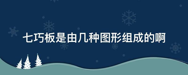七巧板是由几种图形组成的啊 七巧板都是由什么图形组成的