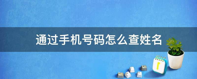 通过手机号码怎么查姓名 怎么通过手机号码查到姓名