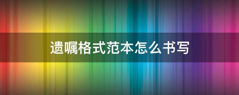 遗嘱格式范本怎么书写 遗嘱的范本怎么写