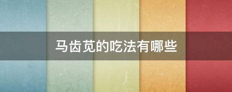 马齿苋的吃法有哪些（马齿苋的吃法与做法大全）