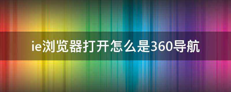 ie浏览器打开怎么是360导航 ie浏览器打开怎么是360导航!怎么改回去