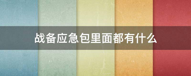 战备应急包里面都有什么（战备应急包有什么用）