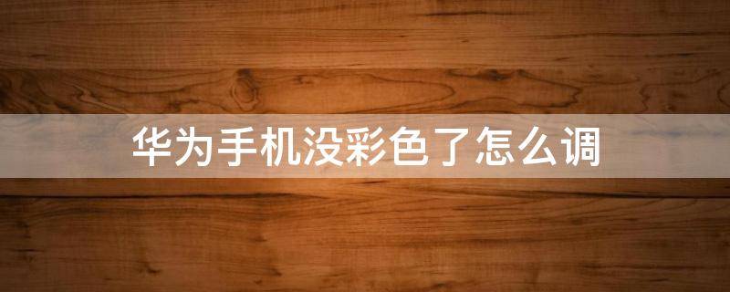 华为手机没彩色了怎么调（华为手机无彩色了怎么调回来）