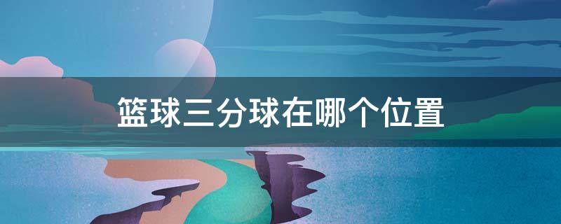 篮球三分球在哪个位置 打篮球三分球的位置