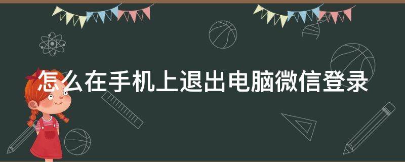 怎么在手机上退出电脑微信登录（怎么在手机上退出电脑微信登录找不到了）