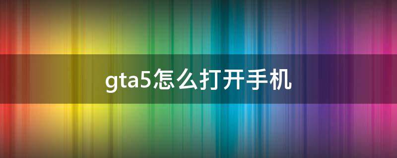 gta5怎么打开手机（gta5怎么打开手机邮件里的网址）