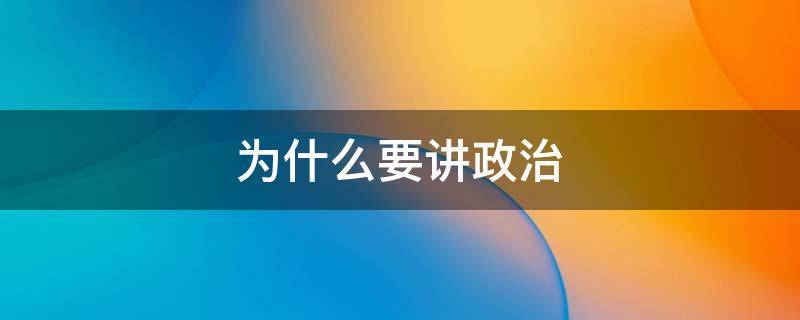 为什么要讲政治（为什么要讲政治守规矩）
