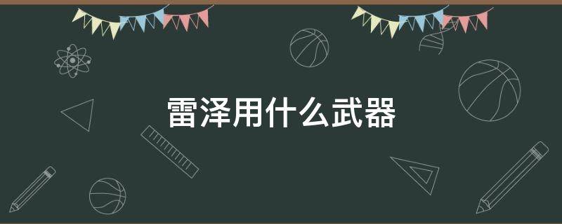 雷泽用什么武器 雷泽用什么武器比较好