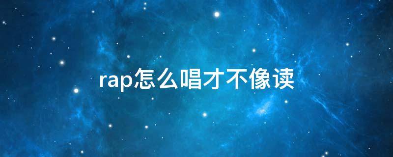 rap怎么唱才不像读 怎么唱rap不像念课文