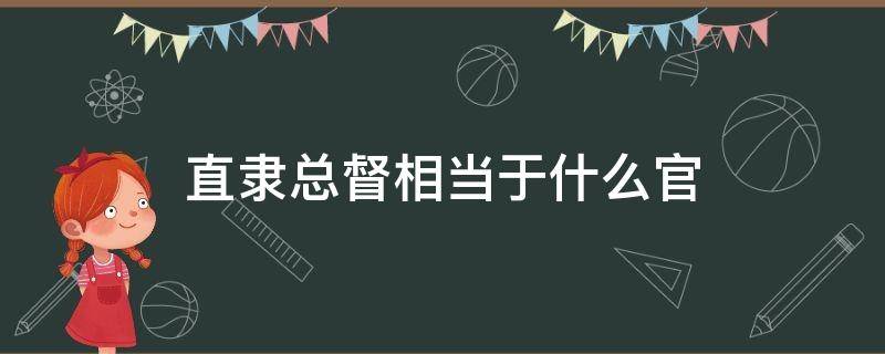直隶总督相当于什么官（直隶总督属于什么级别）
